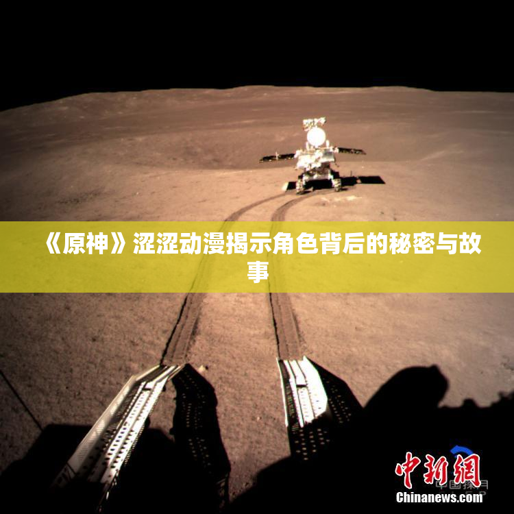 《原神》涩涩动漫揭示角色背后的秘密与故事