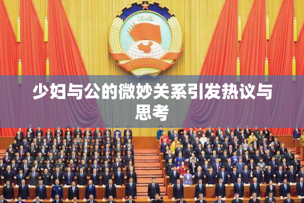 少妇与公的微妙关系引发热议与思考