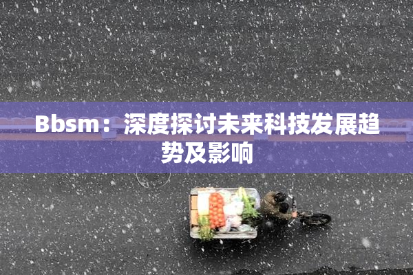 Bbsm：深度探讨未来科技发展趋势及影响