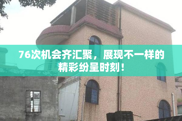 76次机会齐汇聚，展现不一样的精彩纷呈时刻！