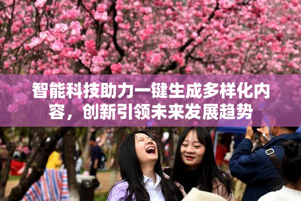 智能科技助力一键生成多样化内容，创新引领未来发展趋势