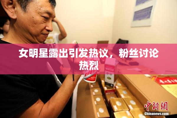 女明星露出引发热议，粉丝讨论热烈