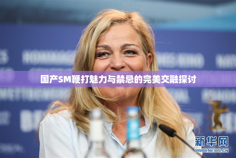 国产SM鞭打魅力与禁忌的完美交融探讨