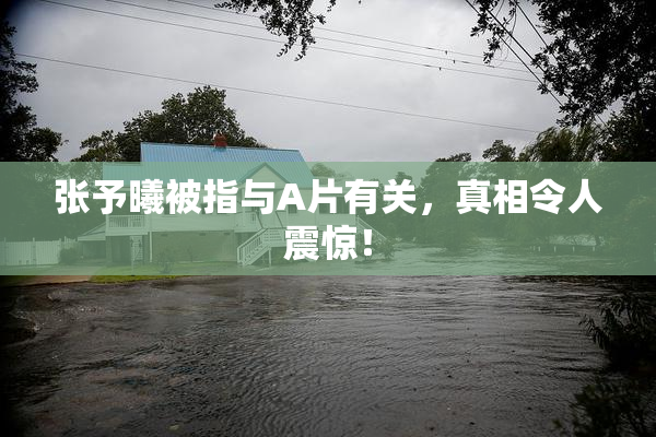 张予曦被指与A片有关，真相令人震惊！