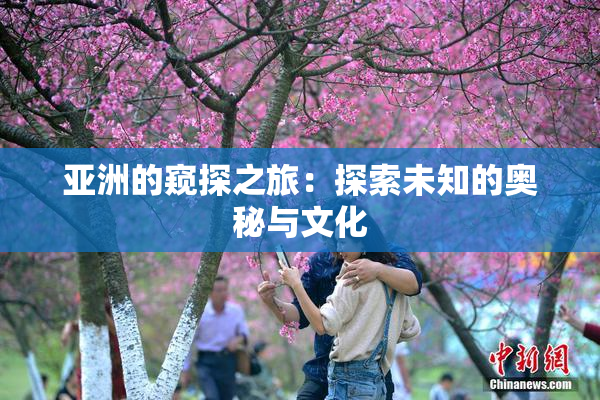 亚洲的窥探之旅：探索未知的奥秘与文化