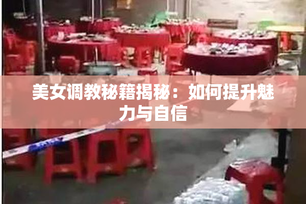 美女调教秘籍揭秘：如何提升魅力与自信