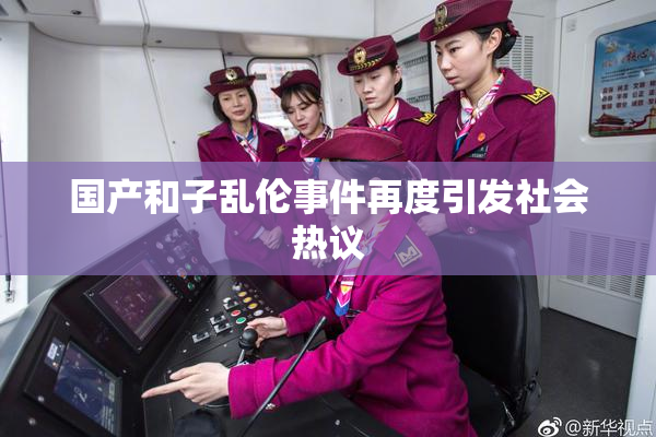 国产和子乱伦事件再度引发社会热议