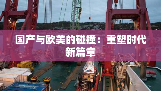国产与欧美的碰撞：重塑时代新篇章