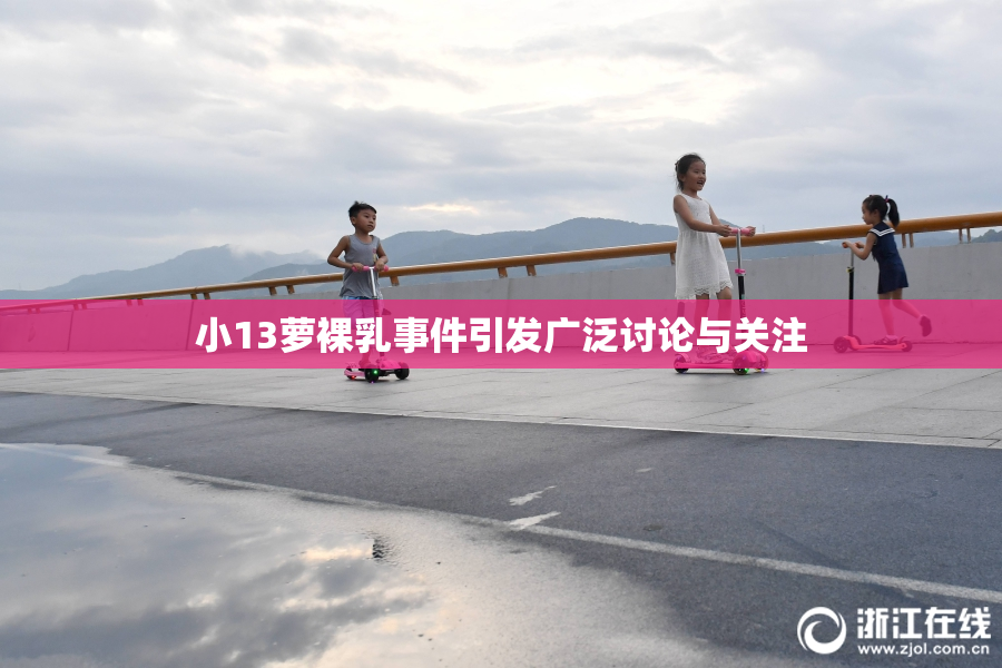 小13萝裸乳事件引发广泛讨论与关注