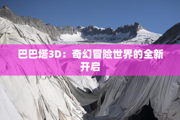 巴巴塔3D：奇幻冒险世界的全新开启