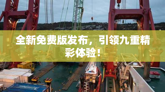 全新免费版发布，引领九重精彩体验！