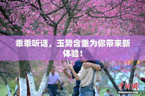 乖乖听话，玉势含重为你带来新体验！