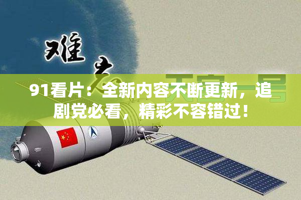 91看片：全新内容不断更新，追剧党必看，精彩不容错过！