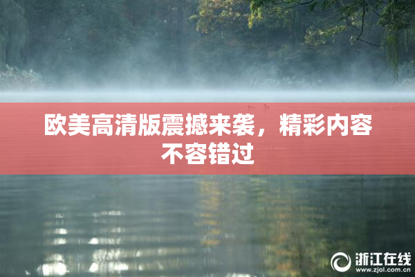 欧美高清版震撼来袭，精彩内容不容错过