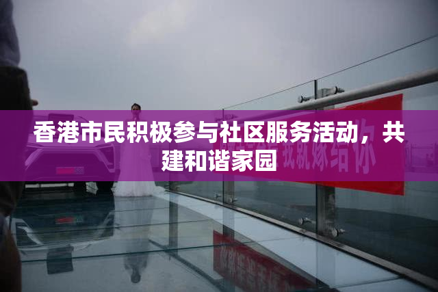香港市民积极参与社区服务活动，共建和谐家园