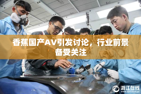 香蕉国产AV引发讨论，行业前景备受关注