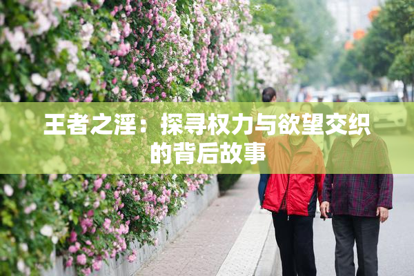 王者之淫：探寻权力与欲望交织的背后故事