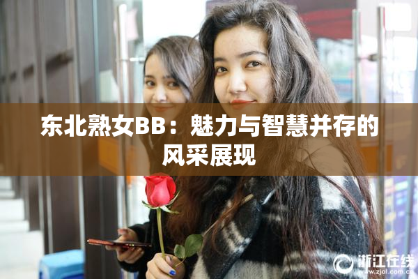 东北熟女BB：魅力与智慧并存的风采展现