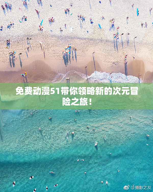 免费动漫51带你领略新的次元冒险之旅！
