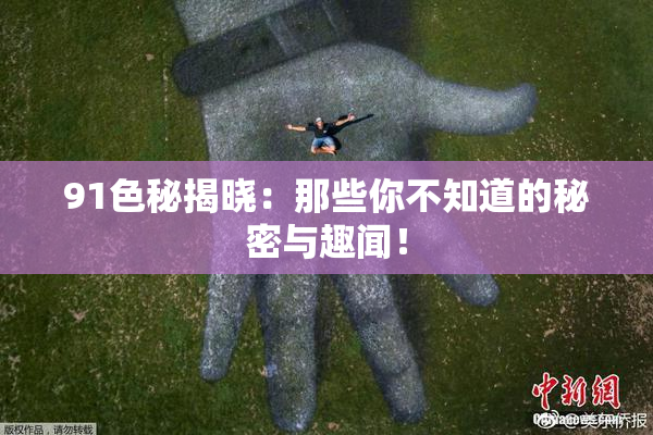 91色秘揭晓：那些你不知道的秘密与趣闻！