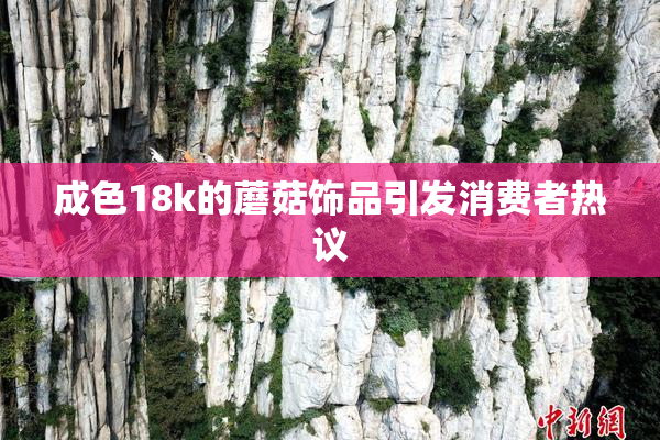 成色18k的蘑菇饰品引发消费者热议