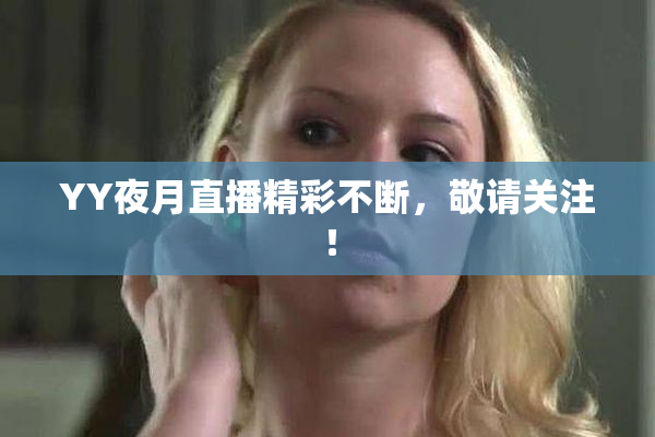 YY夜月直播精彩不断，敬请关注！