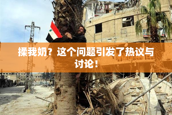 揉我奶？这个问题引发了热议与讨论！