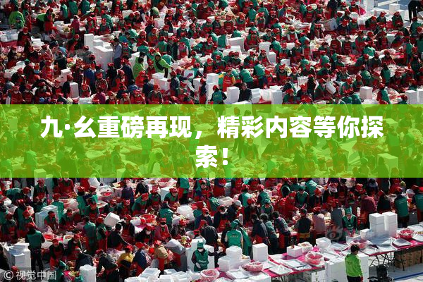 九·幺重磅再现，精彩内容等你探索！
