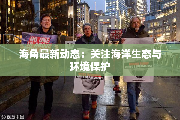 海角最新动态：关注海洋生态与环境保护
