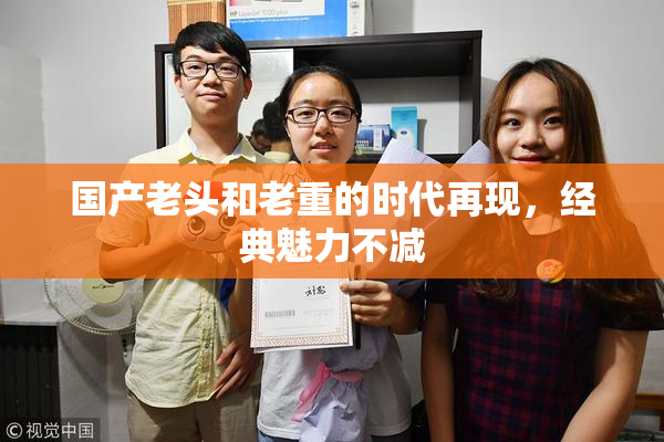 国产老头和老重的时代再现，经典魅力不减