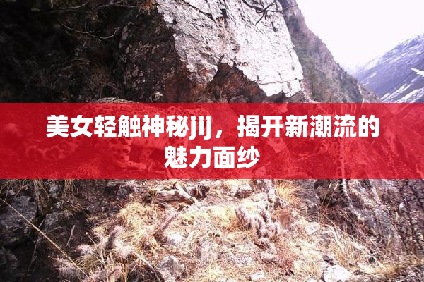 美女轻触神秘jij，揭开新潮流的魅力面纱