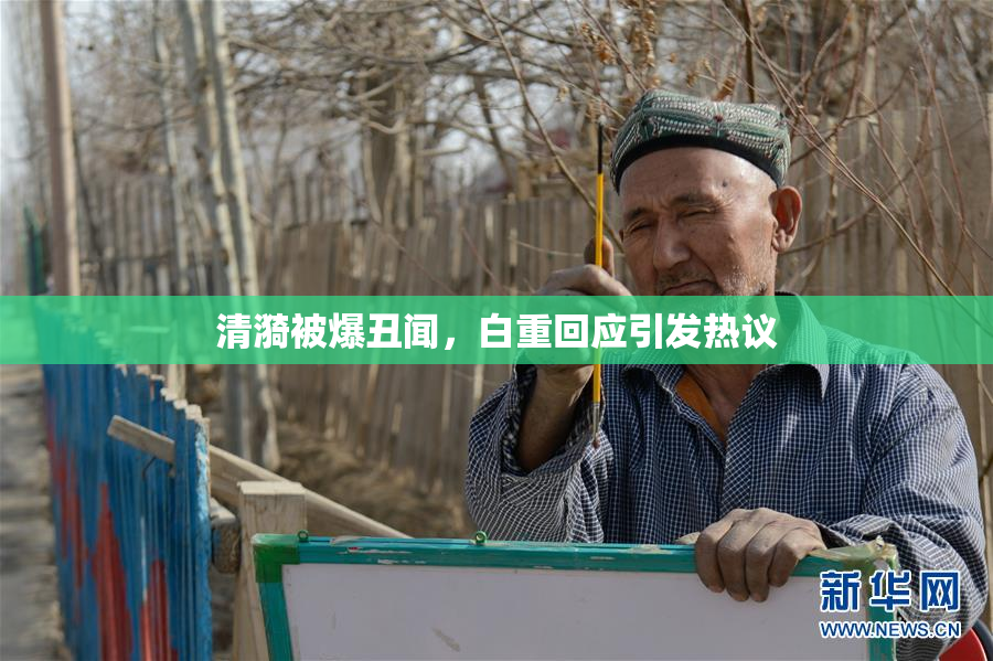 清漪被爆丑闻，白重回应引发热议