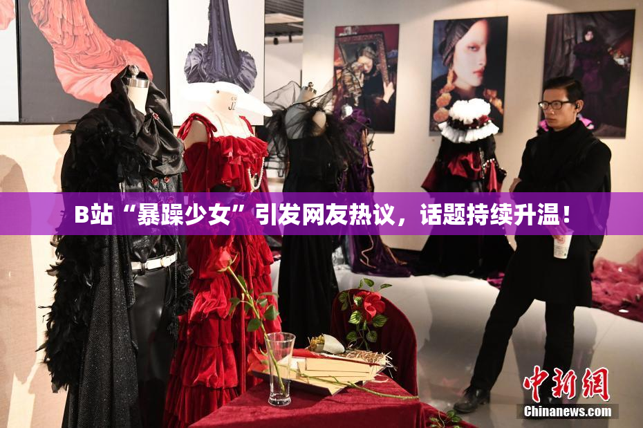 B站“暴躁少女”引发网友热议，话题持续升温！
