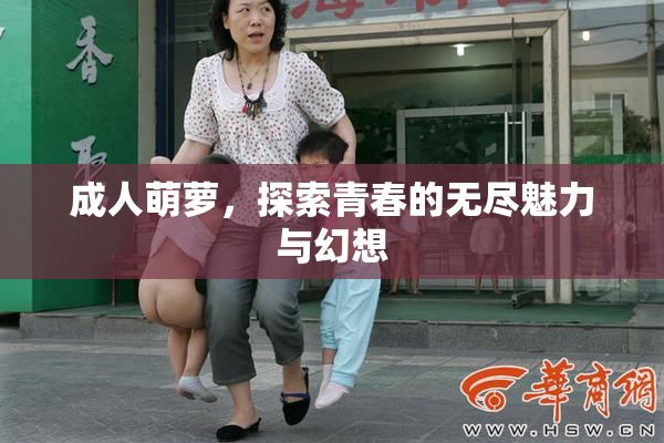 成人萌萝，探索青春的无尽魅力与幻想