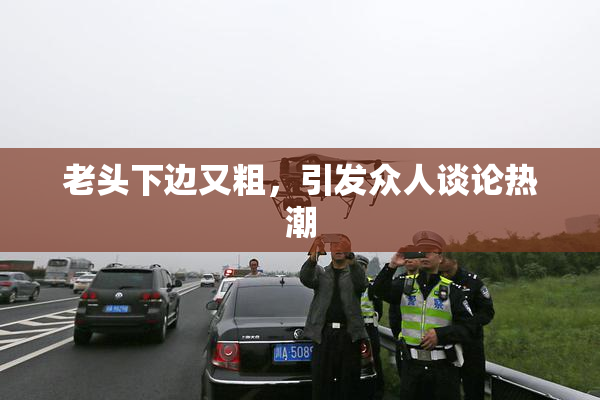 老头下边又粗，引发众人谈论热潮