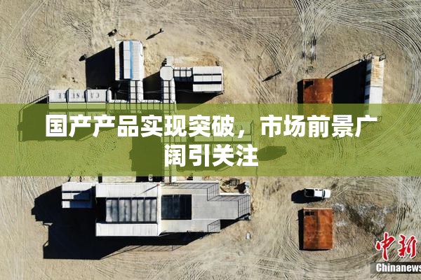 国产产品实现突破，市场前景广阔引关注