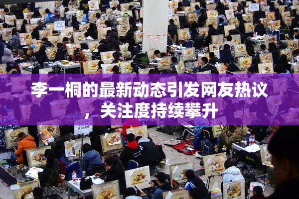 李一桐的最新动态引发网友热议，关注度持续攀升
