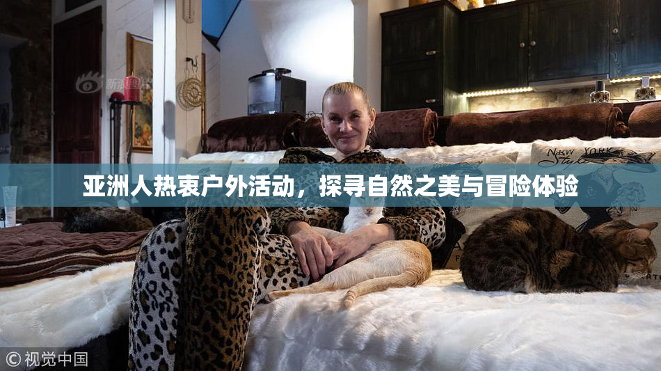 亚洲人热衷户外活动，探寻自然之美与冒险体验