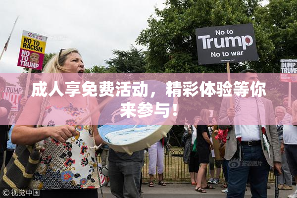 成人享免费活动，精彩体验等你来参与！
