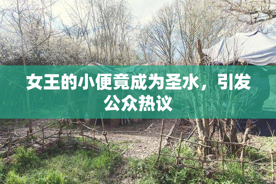 女王的小便竟成为圣水，引发公众热议