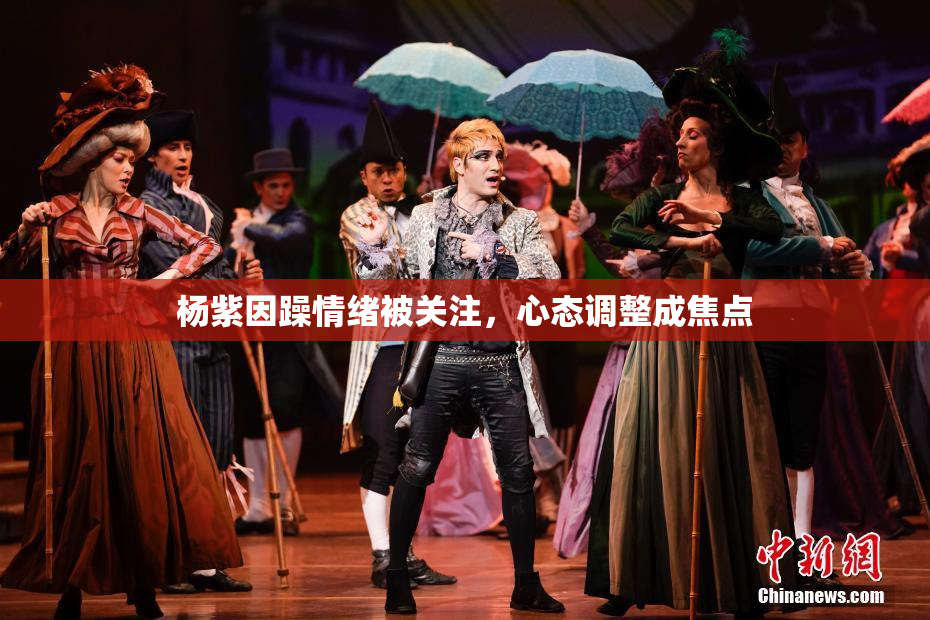 杨紫因躁情绪被关注，心态调整成焦点