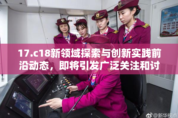 17.c18新领域探索与创新实践前沿动态，即将引发广泛关注和讨论