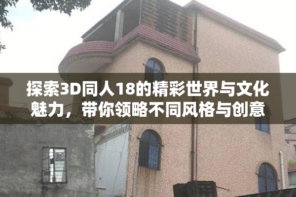 探索3D同人18的精彩世界与文化魅力，带你领略不同风格与创意。