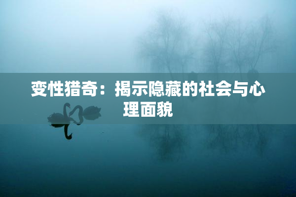 变性猎奇：揭示隐藏的社会与心理面貌