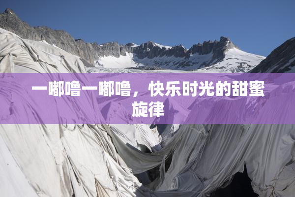 一嘟噜一嘟噜，快乐时光的甜蜜旋律