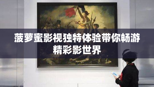 菠萝蜜影视独特体验带你畅游精彩影世界