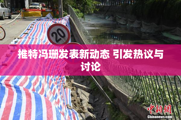 推特冯珊发表新动态 引发热议与讨论