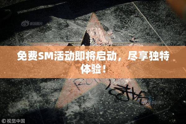免费SM活动即将启动，尽享独特体验！