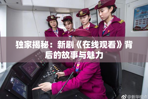 独家揭秘：新剧《在线观看》背后的故事与魅力