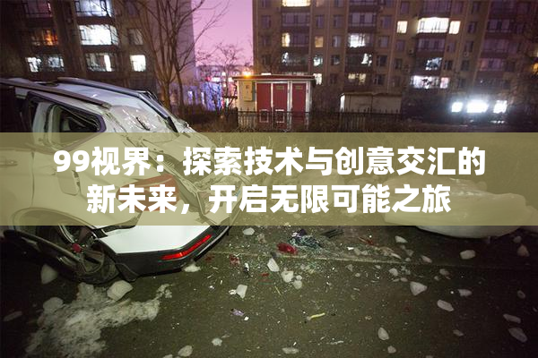 99视界：探索技术与创意交汇的新未来，开启无限可能之旅